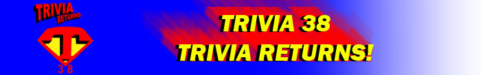 Trivia 38 Trivia Returns!